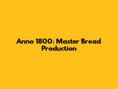 Anno 1800: Master Bread Production