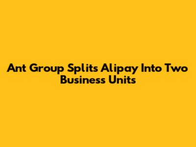 Ant Group Splits Alipay Into Two Business Units