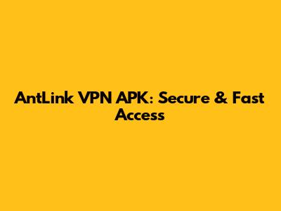 AntLink VPN APK: Secure & Fast Access