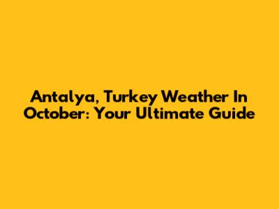 Antalya, Turkey Weather In October: Your Ultimate Guide