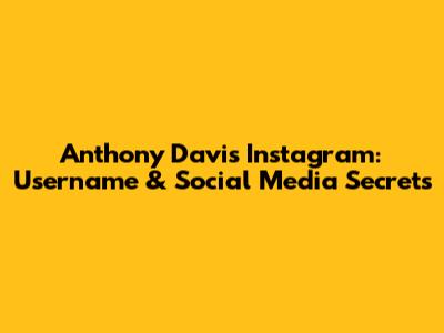 Anthony Davis' Instagram: Username & Social Media Secrets