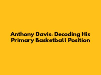 Anthony Davis: Decoding His Primary Basketball Position