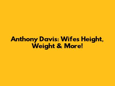 Anthony Davis: Wife's Height, Weight & More!