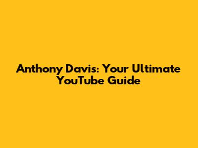 Anthony Davis: Your Ultimate YouTube Guide
