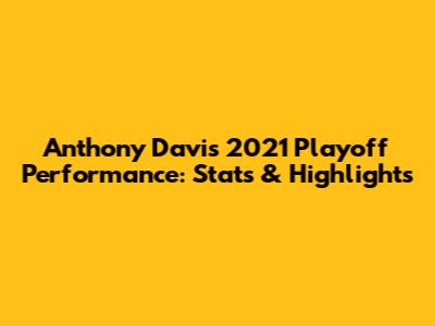Anthony Davis 2021 Playoff Performance: Stats & Highlights