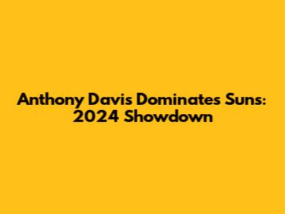 Anthony Davis Dominates Suns: 2024 Showdown