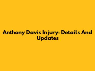 Anthony Davis Injury: Details And Updates