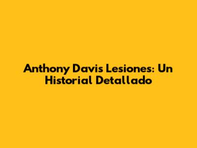 Anthony Davis Lesiones: Un Historial Detallado