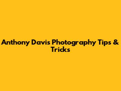 Anthony Davis Photography Tips & Tricks