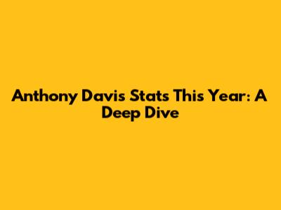 Anthony Davis Stats This Year: A Deep Dive