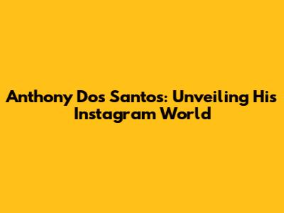 Anthony Dos Santos: Unveiling His Instagram World
