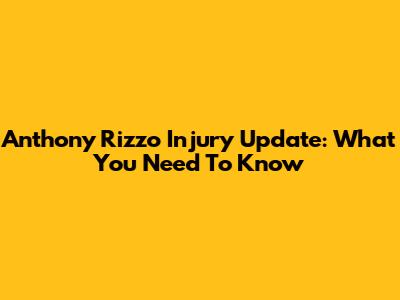 Anthony Rizzo Injury Update: What You Need To Know