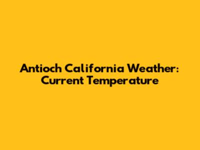 Antioch California Weather: Current Temperature