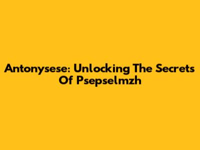 Antonysese: Unlocking The Secrets Of Psepselmzh