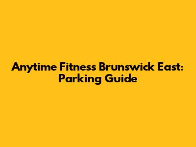 Anytime Fitness Brunswick East: Parking Guide