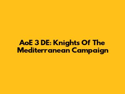 AoE 3 DE: Knights Of The Mediterranean Campaign