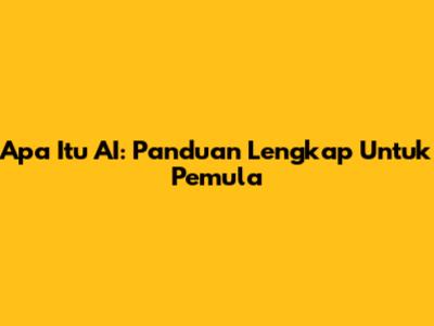 Apa Itu AI: Panduan Lengkap Untuk Pemula