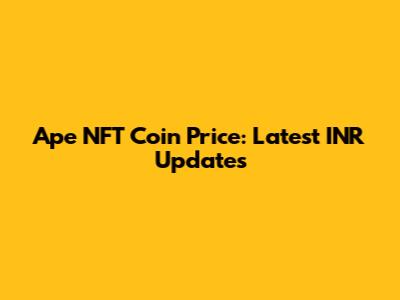 Ape NFT Coin Price: Latest INR Updates