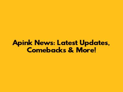 Apink News: Latest Updates, Comebacks & More!