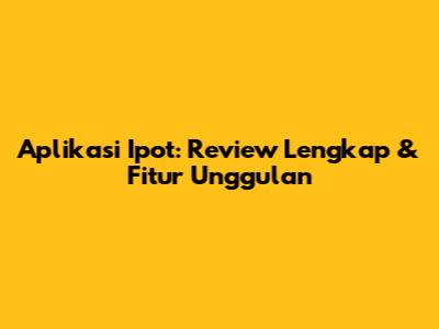 Aplikasi Ipot: Review Lengkap & Fitur Unggulan