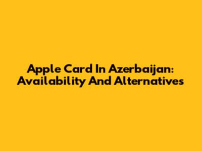 Apple Card In Azerbaijan: Availability And Alternatives