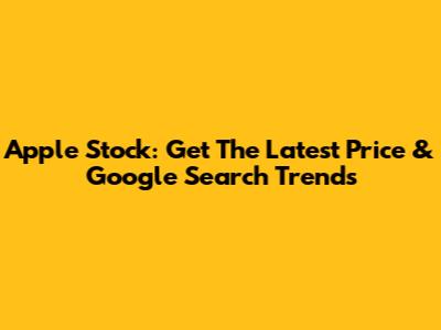 Apple Stock: Get The Latest Price & Google Search Trends