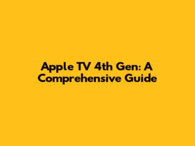 Apple TV 4th Gen: A Comprehensive Guide