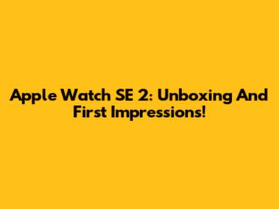 Apple Watch SE 2: Unboxing And First Impressions!