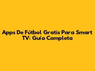 Apps De Fútbol Gratis Para Smart TV: Guía Completa
