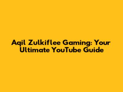 Aqil Zulkiflee Gaming: Your Ultimate YouTube Guide