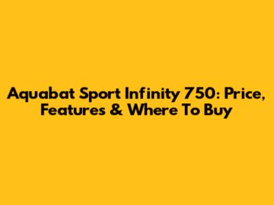 Aquabat Sport Infinity 750: Price, Features & Where To Buy