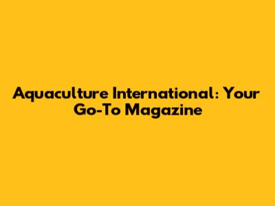 Aquaculture International: Your Go-To Magazine