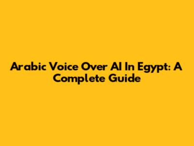 Arabic Voice Over AI In Egypt: A Complete Guide