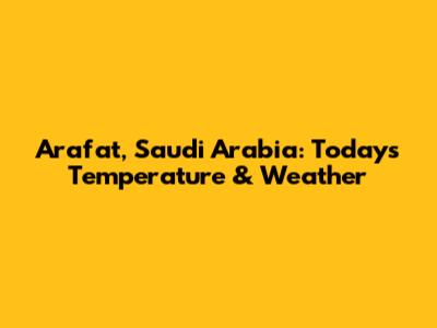 Arafat, Saudi Arabia: Today's Temperature & Weather