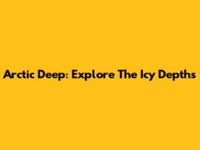 Arctic Deep: Explore The Icy Depths