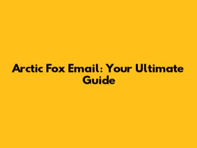 Arctic Fox Email: Your Ultimate Guide