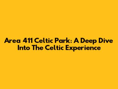 Area 411 Celtic Park: A Deep Dive Into The Celtic Experience
