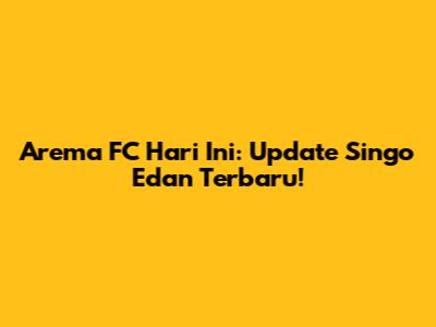 Arema FC Hari Ini: Update Singo Edan Terbaru!