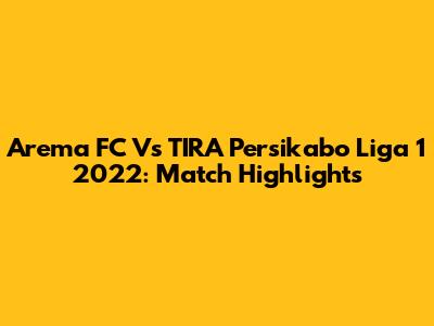 Arema FC Vs TIRA Persikabo Liga 1 2022: Match Highlights