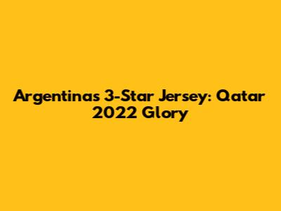 Argentina's 3-Star Jersey: Qatar 2022 Glory