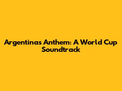 Argentina's Anthem: A World Cup Soundtrack