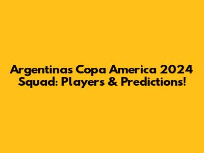 Argentina's Copa America 2024 Squad: Players & Predictions!