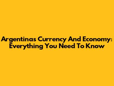 Argentina's Currency And Economy: Everything You Need To Know