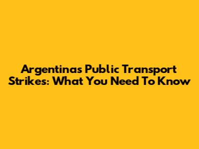 Argentina's Public Transport Strikes: What You Need To Know