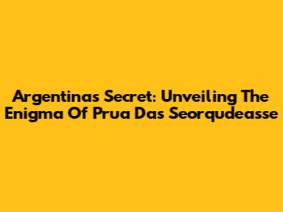 Argentina's Secret: Unveiling The Enigma Of Prua Das Seorqudeasse