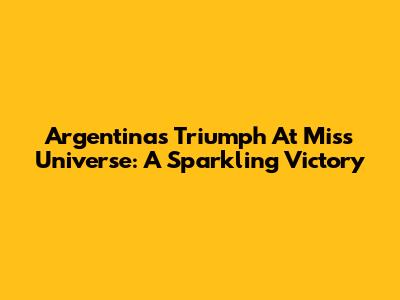 Argentina's Triumph At Miss Universe: A Sparkling Victory