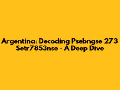 Argentina: Decoding Psebngse 273 Setr7853nse - A Deep Dive