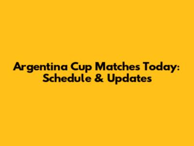 Argentina Cup Matches Today: Schedule & Updates