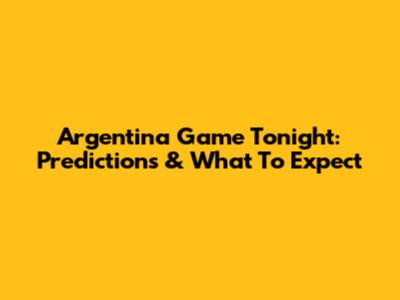 Argentina Game Tonight: Predictions & What To Expect