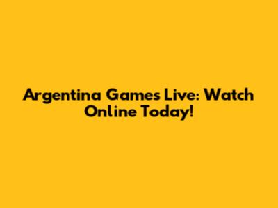 Argentina Games Live: Watch Online Today!